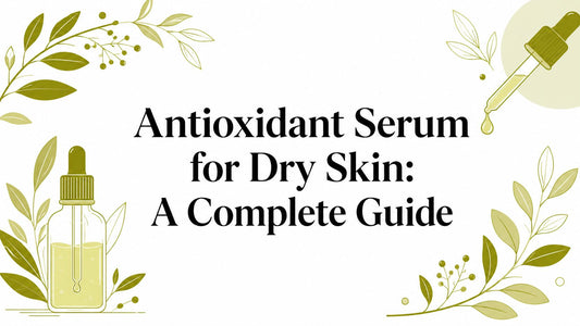 Antioxidant Serum for Dry Skin: A Complete Guide