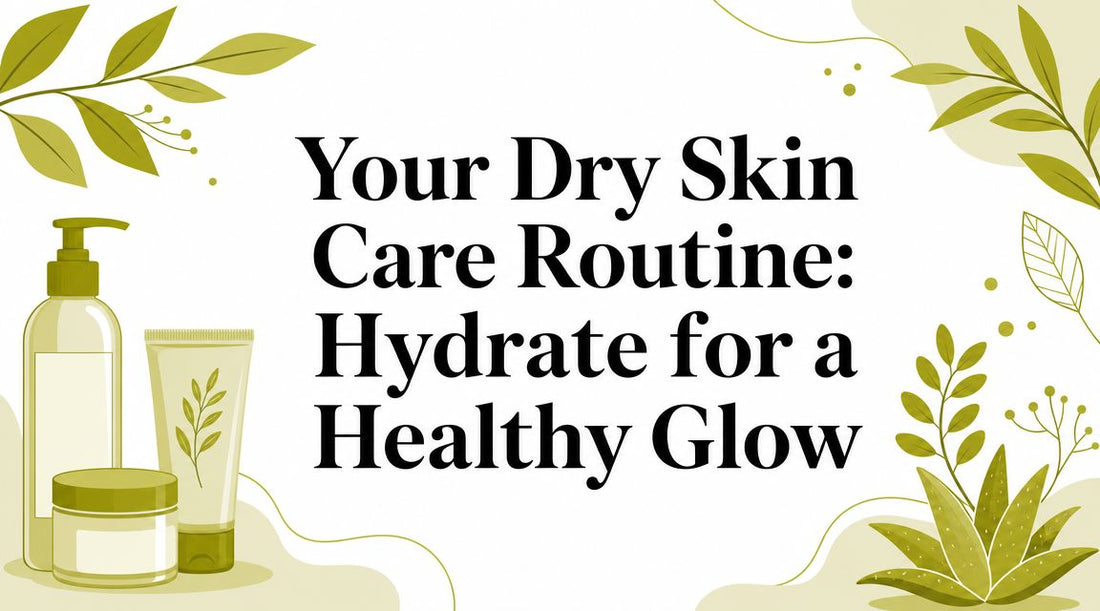 Your Dry Skin Care Routine: Hydrate for a Healthy Glow