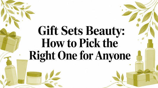 Gift Sets Beauty: How to Pick the Right One for Anyone
