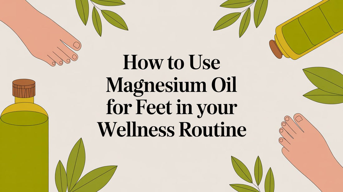How to Use Magnesium Oil for Feet in Your Wellness Routine
