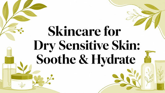 Skincare for Dry Sensitive Skin: Soothe & Hydrate