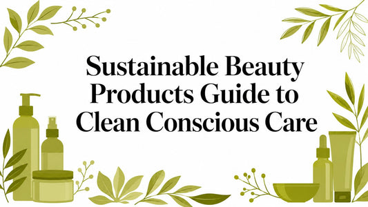 Sustainable Beauty Products Guide to Clean Conscious Care